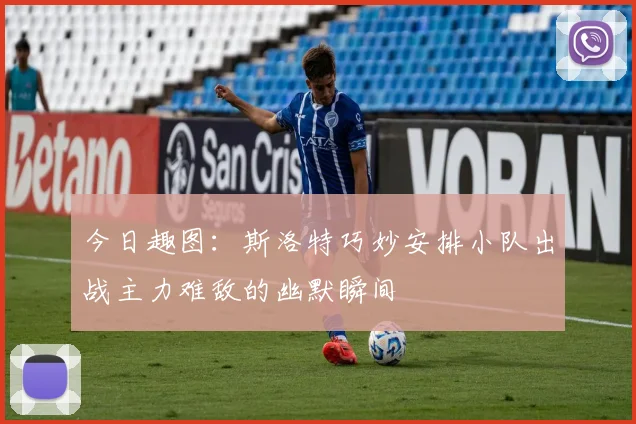 今日趣图：斯洛特巧妙安排小队出战主力难敌的幽默瞬间