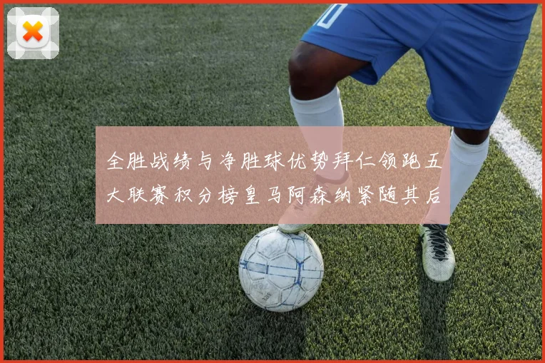 全胜战绩与净胜球优势拜仁领跑五大联赛积分榜皇马阿森纳紧随其后
