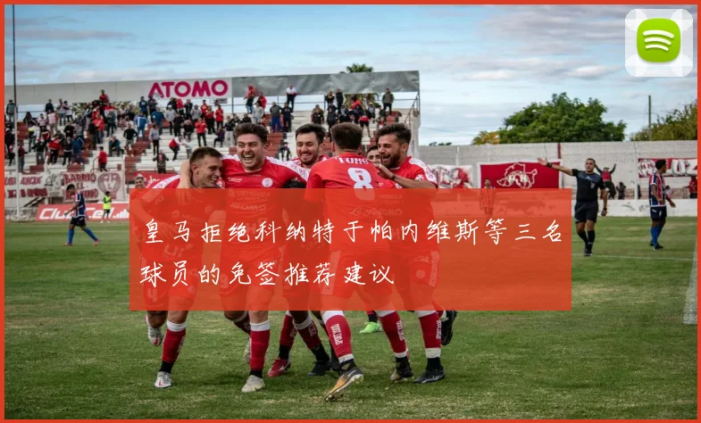 皇马拒绝科纳特于帕内维斯等三名球员的免签推荐建议