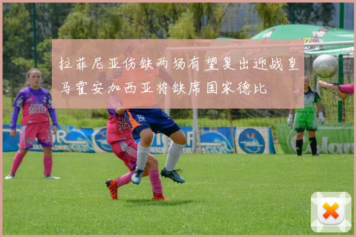拉菲尼亚伤缺两场有望复出迎战皇马霍安加西亚将缺席国家德比