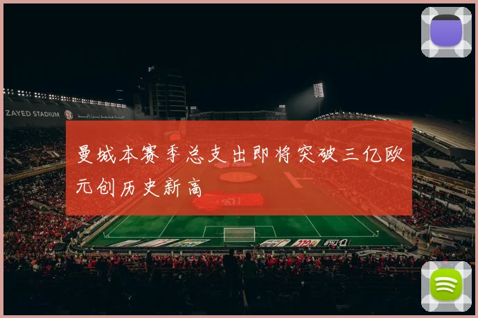 曼城本赛季总支出即将突破三亿欧元创历史新高