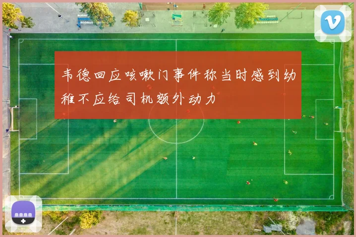 韦德回应咳嗽门事件称当时感到幼稚不应给司机额外动力