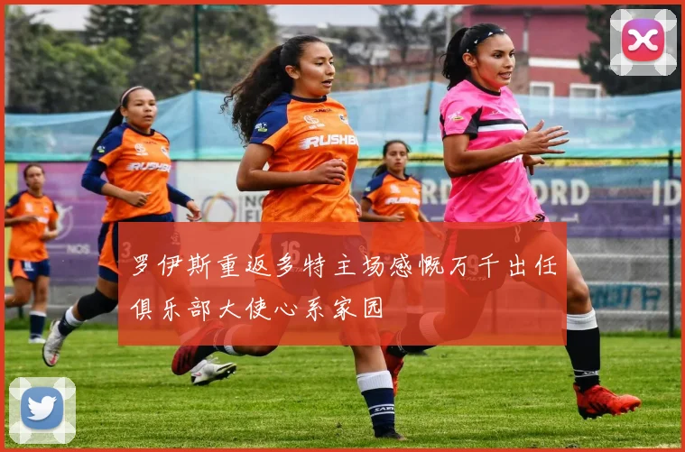 罗伊斯重返多特主场感慨万千出任俱乐部大使心系家园