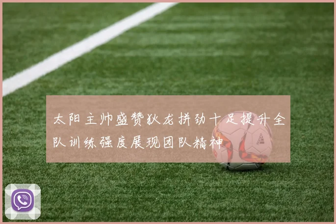 太阳主帅盛赞狄龙拼劲十足提升全队训练强度展现团队精神