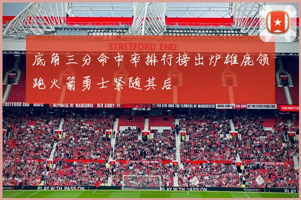 底角三分命中率排行榜出炉雄鹿领跑火箭勇士紧随其后