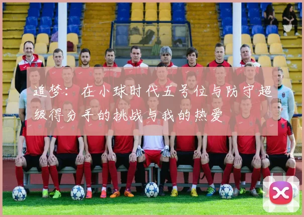 追梦：在小球时代五号位与防守超级得分手的挑战与我的热爱