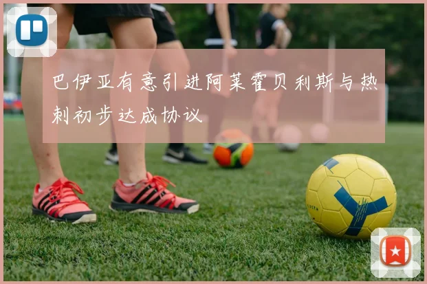 巴伊亚有意引进阿莱霍贝利斯与热刺初步达成协议
