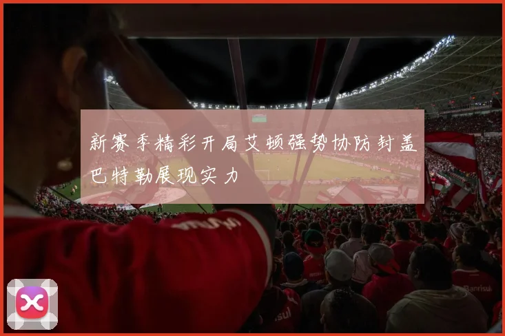新赛季精彩开局艾顿强势协防封盖巴特勒展现实力